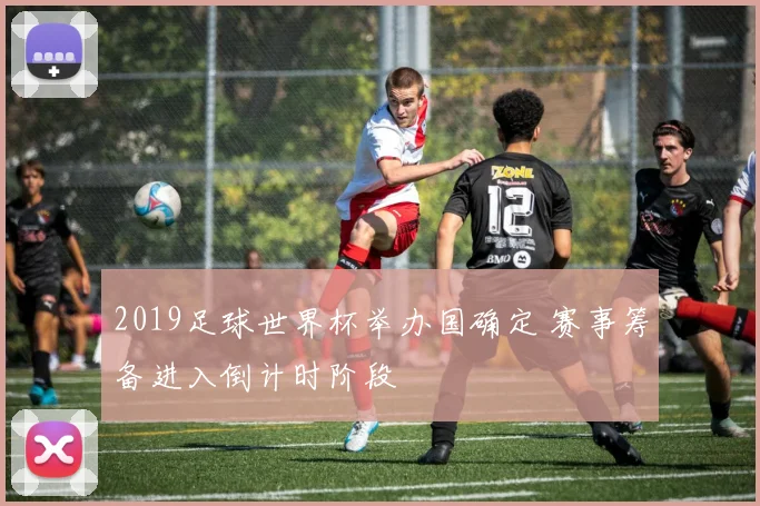 2019足球世界杯举办国确定 赛事筹备进入倒计时阶段
