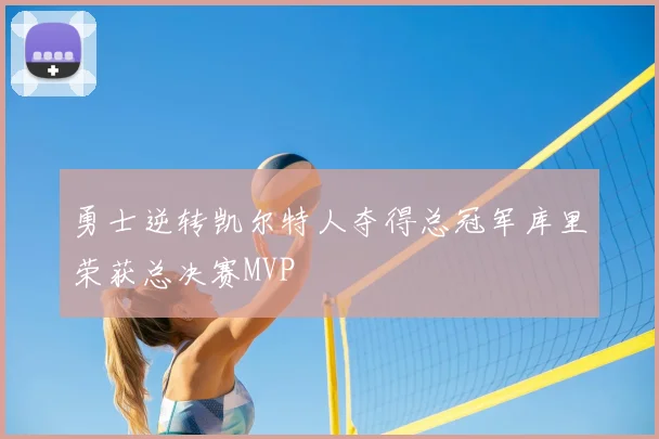 勇士逆转凯尔特人夺得总冠军库里荣获总决赛MVP