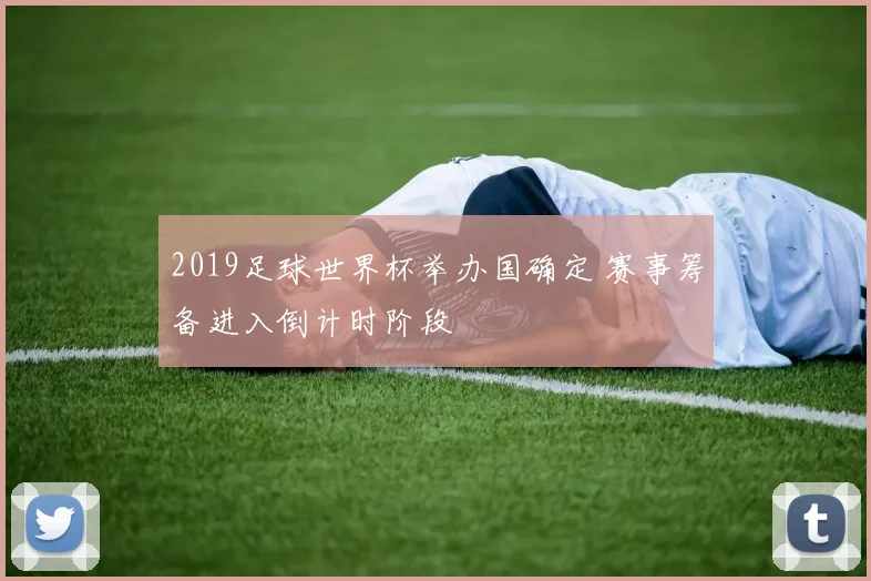 2019足球世界杯举办国确定 赛事筹备进入倒计时阶段
