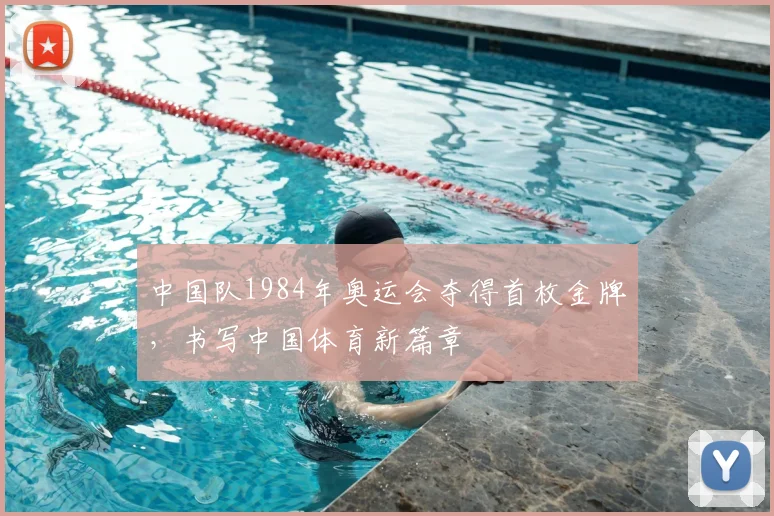 中国队1984年奥运会夺得首枚金牌,书写中国体育新篇章