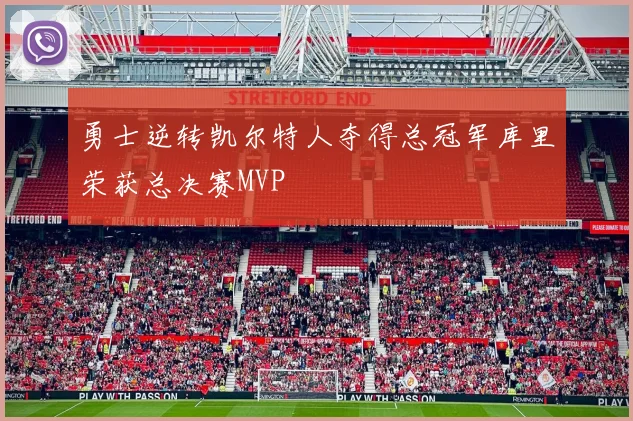勇士逆转凯尔特人夺得总冠军库里荣获总决赛MVP