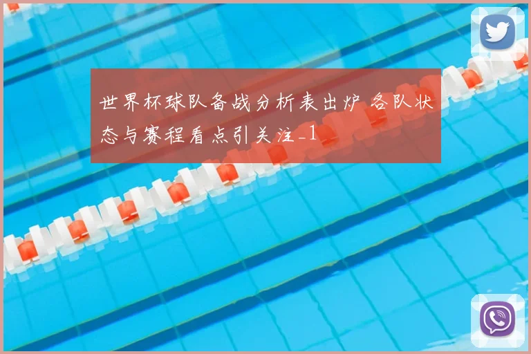 世界杯球队备战分析表出炉 各队状态与赛程看点引关注_1